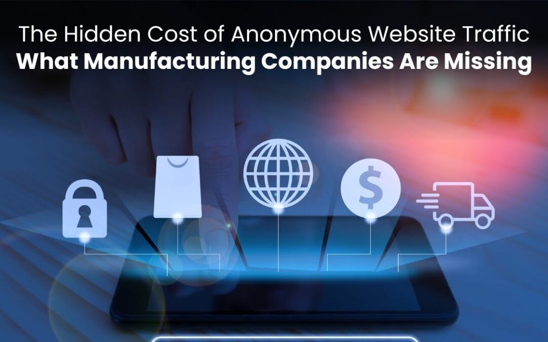The Hidden Cost of Anonymous Website Traffic: What Manufacturing Companies Are Missing